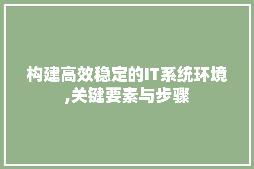 构建高效稳定的IT系统环境,关键要素与步骤
