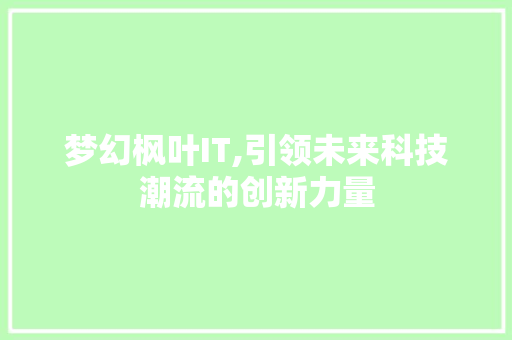 梦幻枫叶IT,引领未来科技潮流的创新力量