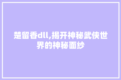 楚留香dll,揭开神秘武侠世界的神秘面纱