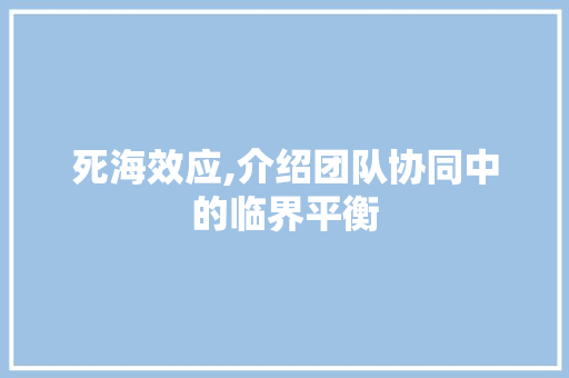 死海效应,介绍团队协同中的临界平衡 AI技术学习