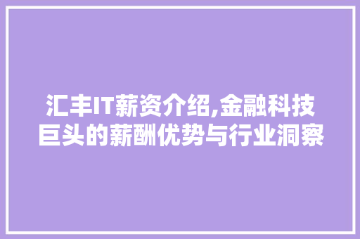 汇丰IT薪资介绍,金融科技巨头的薪酬优势与行业洞察