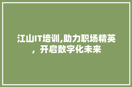 江山IT培训,助力职场精英，开启数字化未来 AI技术学习