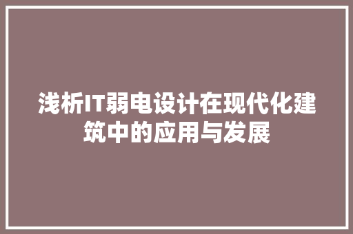 浅析IT弱电设计在现代化建筑中的应用与发展