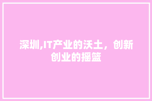 深圳,IT产业的沃土，创新创业的摇篮 头条优化