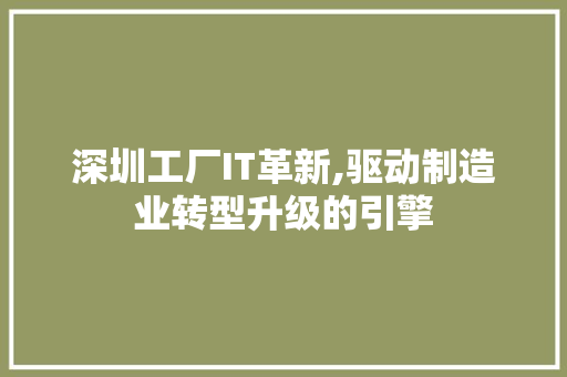 深圳工厂IT革新,驱动制造业转型升级的引擎