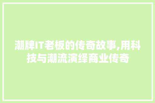 潮牌IT老板的传奇故事,用科技与潮流演绎商业传奇