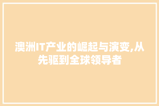 澳洲IT产业的崛起与演变,从先驱到全球领导者