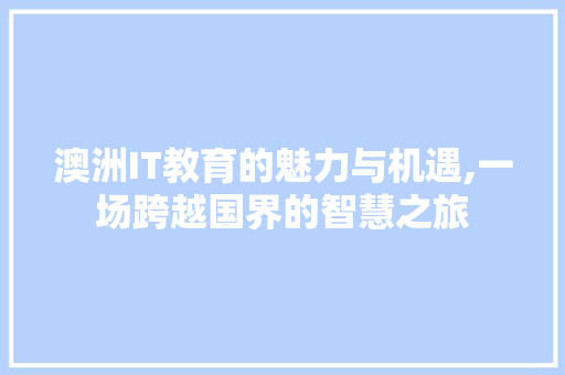 澳洲IT教育的魅力与机遇,一场跨越国界的智慧之旅 网站优化