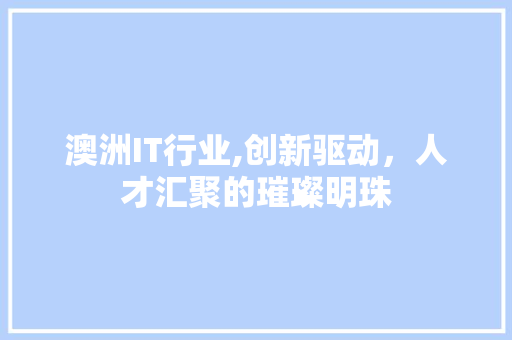 澳洲IT行业,创新驱动，人才汇聚的璀璨明珠
