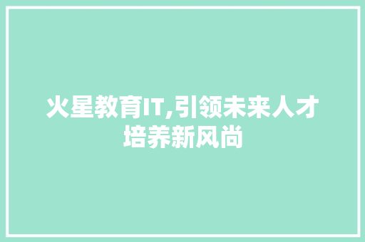 火星教育IT,引领未来人才培养新风尚