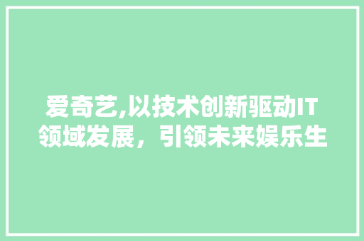 爱奇艺,以技术创新驱动IT领域发展，引领未来娱乐生态