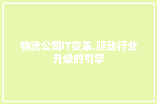 物流公司IT变革,驱动行业升级的引擎 搜狗优化