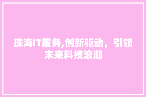 珠海IT服务,创新驱动，引领未来科技浪潮 搜狗优化