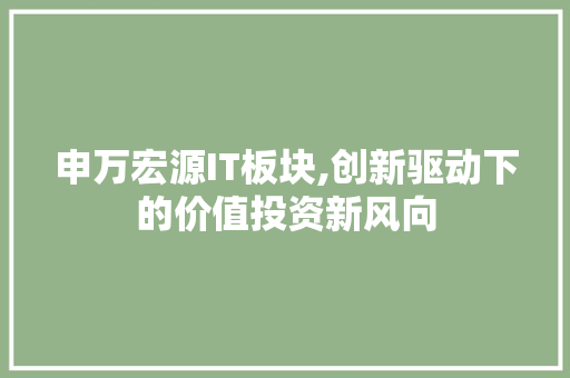 申万宏源IT板块,创新驱动下的价值投资新风向 AI技术学习