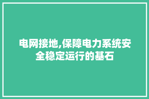 电网接地,保障电力系统安全稳定运行的基石