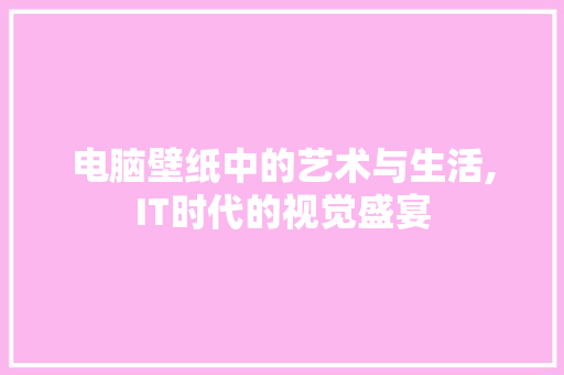 电脑壁纸中的艺术与生活,IT时代的视觉盛宴 百度算法