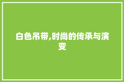 白色吊带,时尚的传承与演变