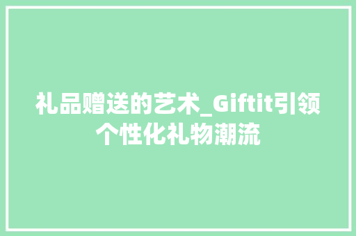 礼品赠送的艺术_Giftit引领个性化礼物潮流 网站开发