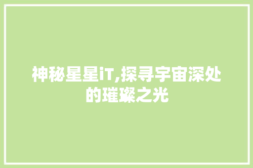 神秘星星iT,探寻宇宙深处的璀璨之光