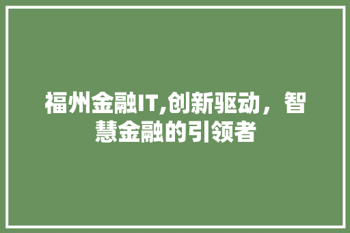 福州金融IT,创新驱动，智慧金融的引领者