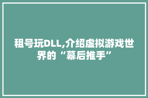 租号玩DLL,介绍虚拟游戏世界的“幕后推手”