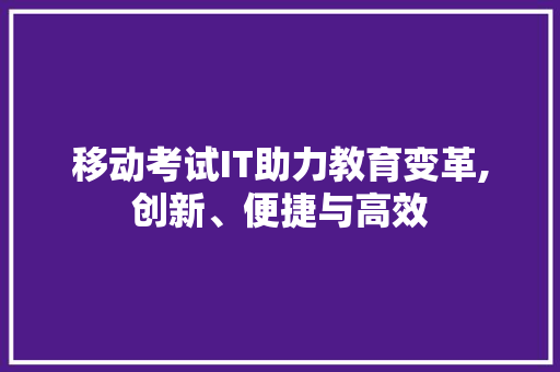 移动考试IT助力教育变革,创新、便捷与高效