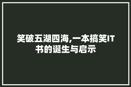 笑破五湖四海,一本搞笑IT书的诞生与启示