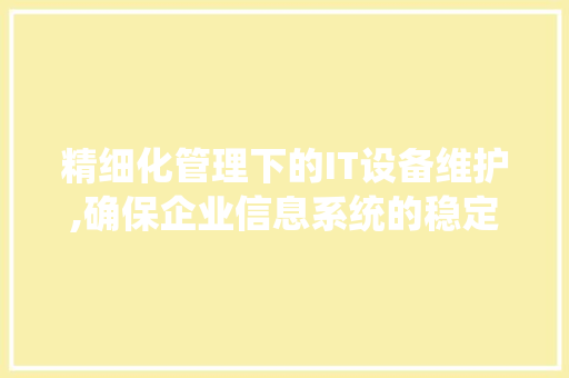 精细化管理下的IT设备维护,确保企业信息系统的稳定运行