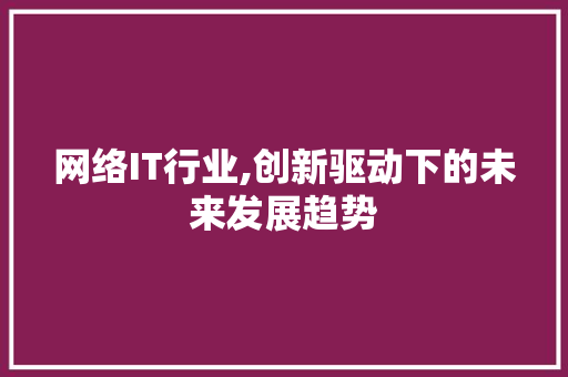 网络IT行业,创新驱动下的未来发展趋势