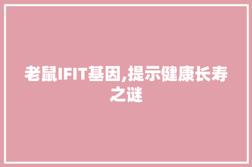 老鼠IFIT基因,提示健康长寿之谜 seo技术