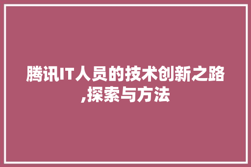 腾讯IT人员的技术创新之路,探索与方法