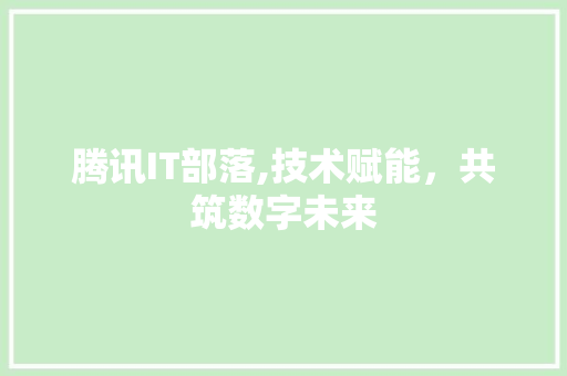 腾讯IT部落,技术赋能，共筑数字未来 AI技术学习