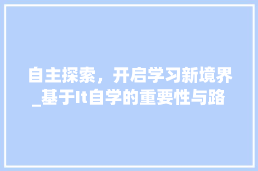 自主探索，开启学习新境界_基于It自学的重要性与路径讨论 小程序开发