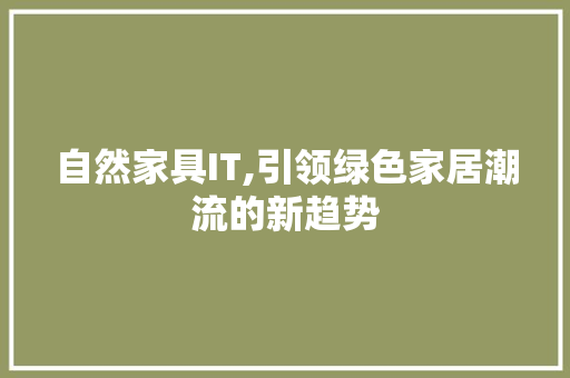 自然家具IT,引领绿色家居潮流的新趋势 小程序开发