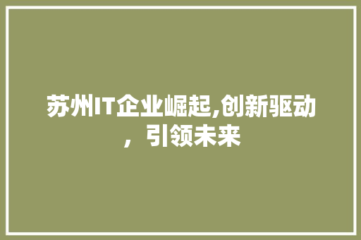 苏州IT企业崛起,创新驱动，引领未来 AI技术学习