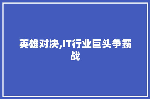 英雄对决,IT行业巨头争霸战 360搜优化