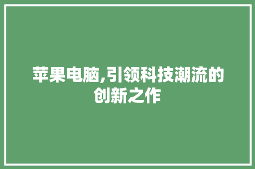 苹果电脑,引领科技潮流的创新之作