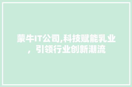 蒙牛IT公司,科技赋能乳业，引领行业创新潮流 头条优化