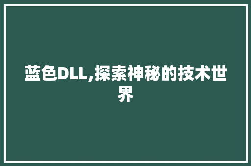 蓝色DLL,探索神秘的技术世界 AI技术学习
