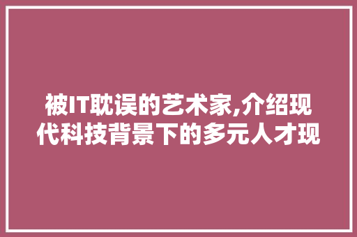 被IT耽误的艺术家,介绍现代科技背景下的多元人才现象 头条优化