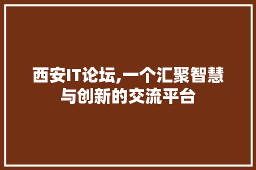西安IT论坛,一个汇聚智慧与创新的交流平台