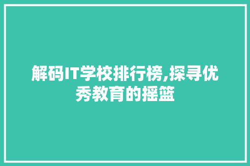 解码IT学校排行榜,探寻优秀教育的摇篮 小程序开发