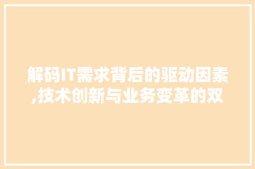 解码IT需求背后的驱动因素,技术创新与业务变革的双向奔赴 小程序开发