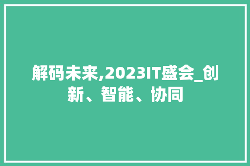 解码未来,2023IT盛会_创新、智能、协同 搜狗优化