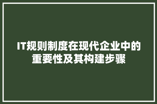 IT规则制度在现代企业中的重要性及其构建步骤