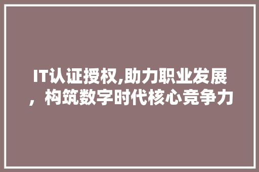 IT认证授权,助力职业发展，构筑数字时代核心竞争力