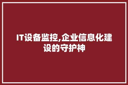 IT设备监控,企业信息化建设的守护神 英文谷歌算法