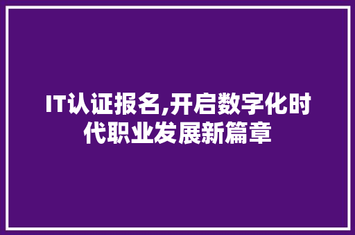 IT认证报名,开启数字化时代职业发展新篇章