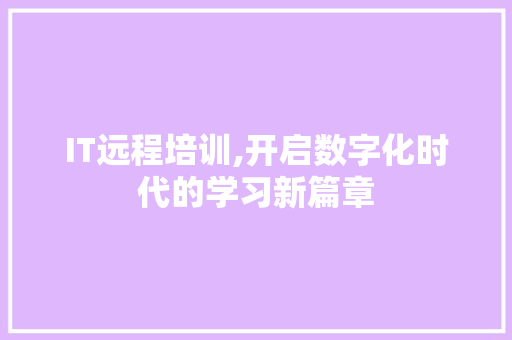 IT远程培训,开启数字化时代的学习新篇章 搜狗优化