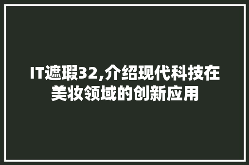 IT遮瑕32,介绍现代科技在美妆领域的创新应用 英文谷歌算法